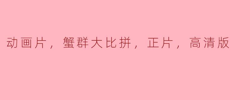 动画片《蟹群大比拼》：一场精彩绝伦的海底盛宴