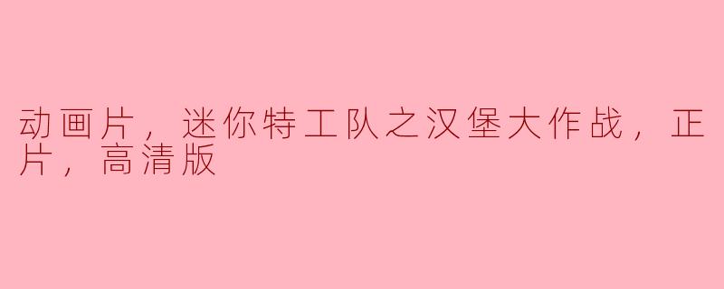 动画片《迷你特工队之汉堡大作战》的主要剧情是什么？