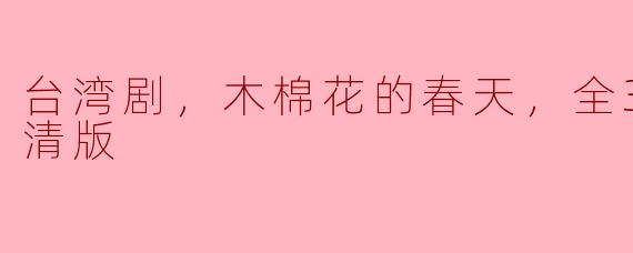  回归自然之美，《木棉花的春天》全36集高清版深情呈现
