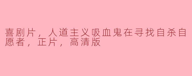 喜剧片，人道主义吸血鬼在寻找自杀自愿者，正片，高清版