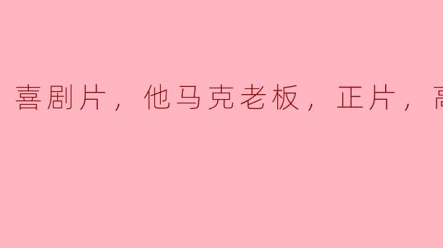 ### 探索喜剧片《他马克老板》的精彩与魅力——高清版观影体验