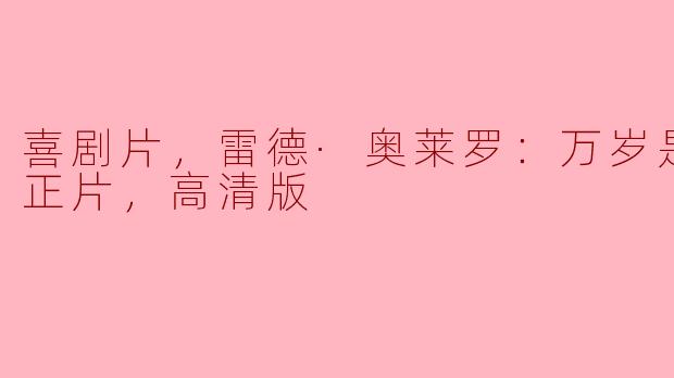 喜剧片，雷德·奥莱罗：万岁是谎言，正片，高清版