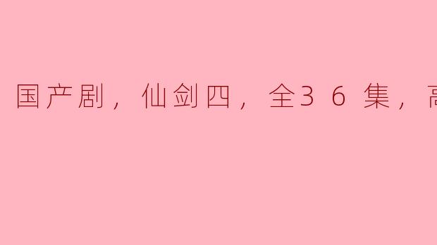 国产剧《仙剑奇侠传四》的高清版本一共有多少集？  