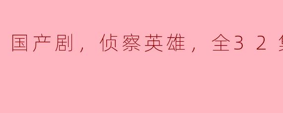 国产剧，侦察英雄，全32集，高清版