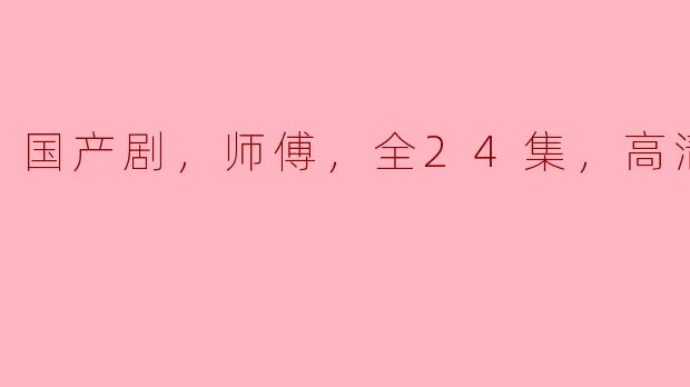国产剧《师傅》的全24集高清版在哪里可以观看？
