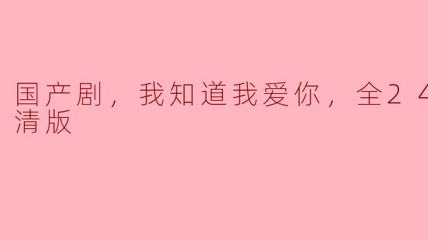 国产剧《我知道我爱你》的剧情是什么样的？