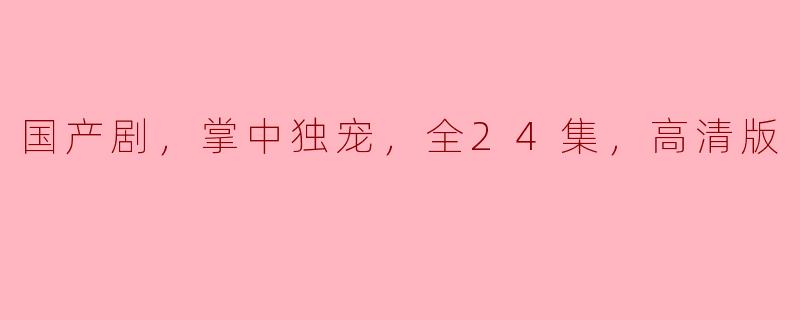 ### 国产剧《掌中独宠》全24集高清版：爱情与成长的动人故事