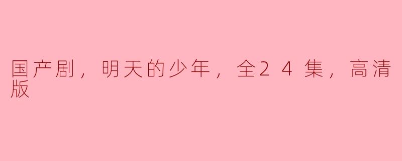 国产剧，明天的少年，全24集，高清版
