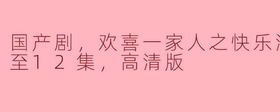 国产剧《欢喜一家人之快乐满屋》更新到第12集了，有哪些精彩的剧情值得关注？