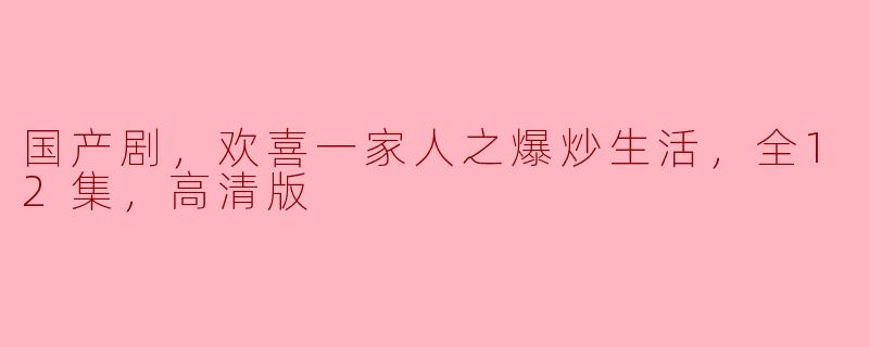 国产剧，欢喜一家人之爆炒生活，全12集，高清版
