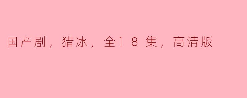 国产剧《猎冰》全18集高清版精彩回顾