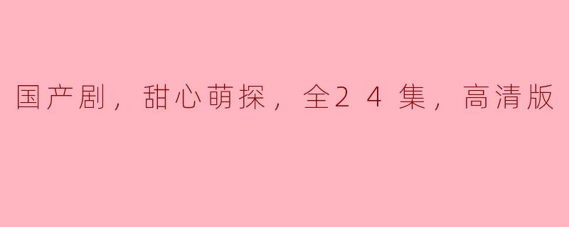 ### 甜心萌探：国产剧的甜蜜探案之旅