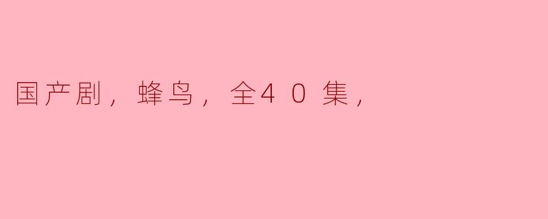 国产剧，蜂鸟，全40集，