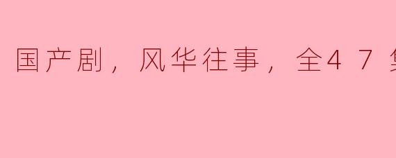 国产剧，风华往事，全47集，高清版