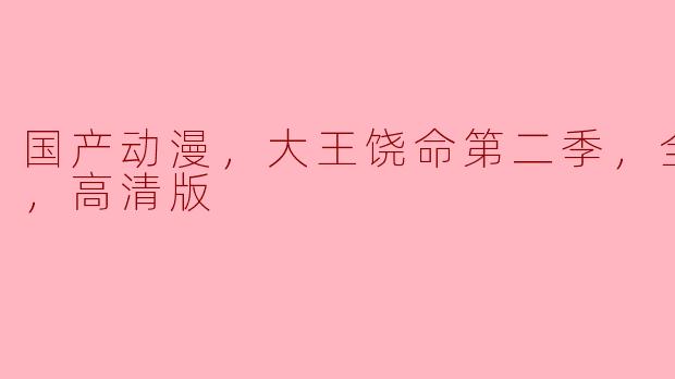 国产动漫《大王饶命》第二季的高清版一共几集，内容主要讲述了什么？