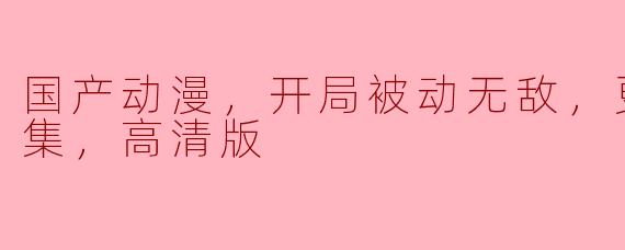 国产动漫，开局被动无敌，更新至36集，高清版