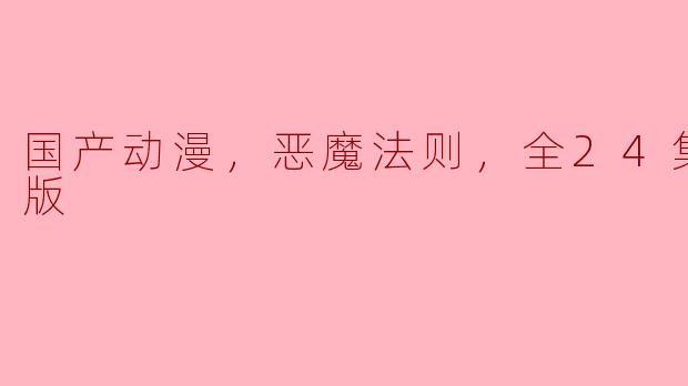 ### 国产动漫《恶魔法则》：全24集高清盛宴，带你探索魔幻世界