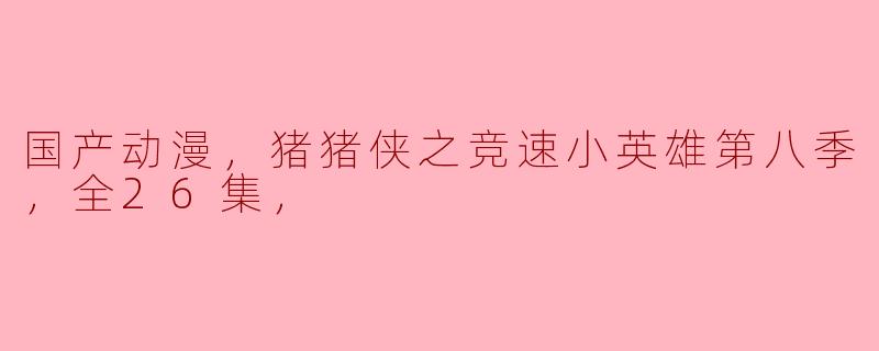 国产动漫，猪猪侠之竞速小英雄第八季，全26集，