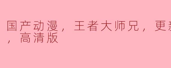 ### 国产动漫《王者大师兄》更新至16集，高清版精彩不断