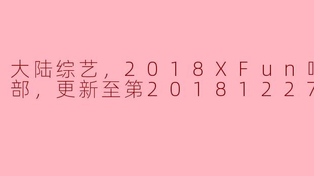 ### 大陆综艺热潮：《2018XFun吃货俱乐部》回归