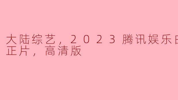 大陆综艺，2023腾讯娱乐白皮书，正片，高清版
