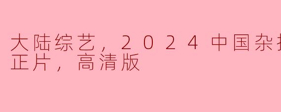 大陆综艺，2024中国杂技大联欢，正片，高清版