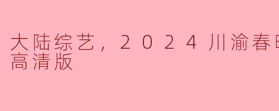 2024年川渝春晚的高清版正片会有哪些精彩节目？**