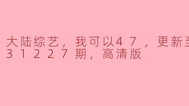 大陆综艺《我可以47》的最新一期更新到哪里了？**