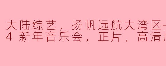 大陆综艺，扬帆远航大湾区——2024新年音乐会，正片，高清版