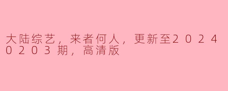 洞悉大陆综艺——《来者何人》第20240203期高清版回顾