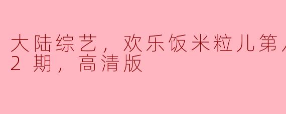 欢乐饭米粒儿第八季：开启全新欢笑之旅，12期高清版不容错过！