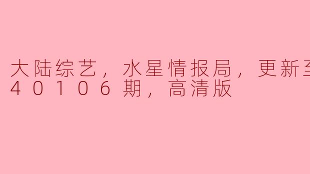大陆综艺，水星情报局，更新至20240106期，高清版