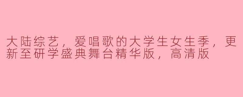 大陆综艺《爱唱歌的大学生女生季》更新至研学盛典舞台精华版，有哪些精彩表现？**
