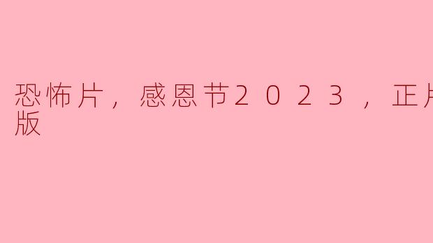 感恩节2023：恐怖片新选择，探索恐惧与感激的交汇