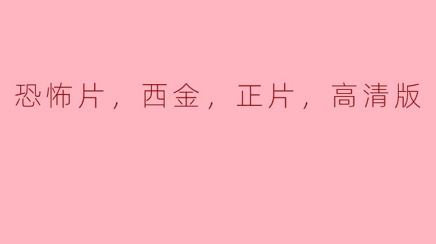 恐怖片，西金，正片，高清版