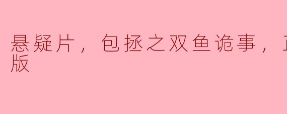 悬疑片，包拯之双鱼诡事，正片，高清版