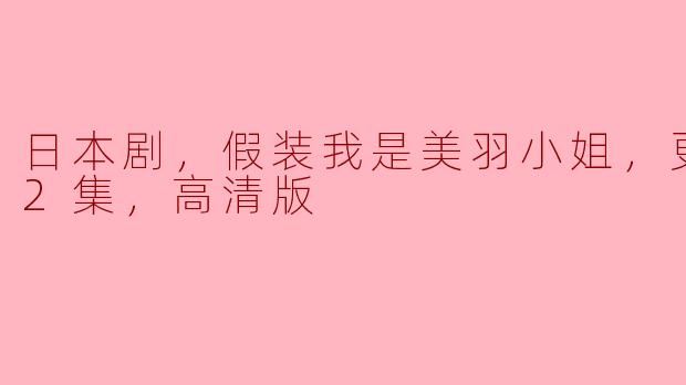 日本剧，假装我是美羽小姐，更新至32集，高清版