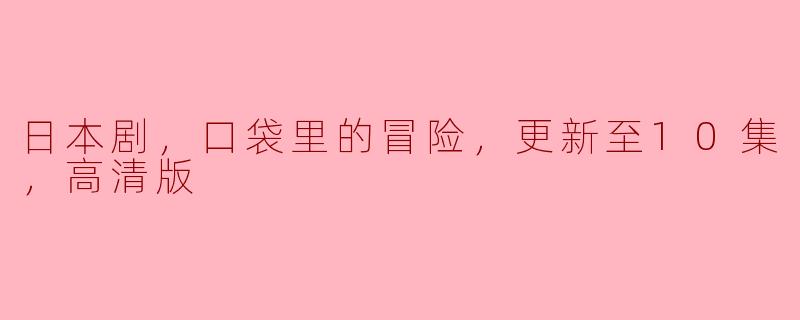 探寻奇幻之旅——《口袋里的冒险》高清版更新至10集