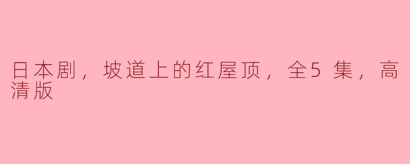 请问《坡道上的红屋顶》这部日本剧有多少集？能提供高清版吗？****