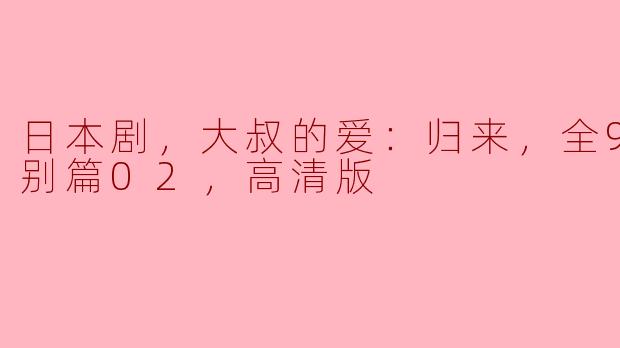 ### 重温经典日剧《大叔的爱：归来》——一场温情的成长之旅