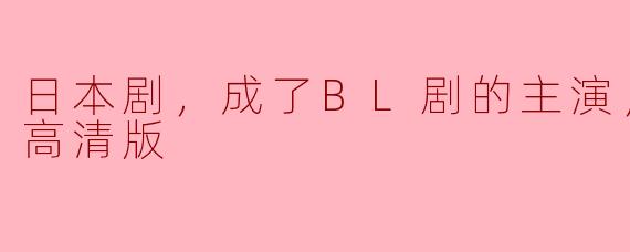 日本剧，成了BL剧的主演，全3集，高清版