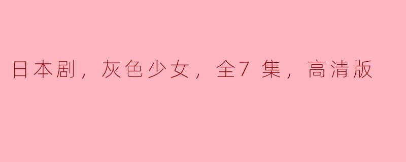 日本剧，灰色少女，全7集，高清版
