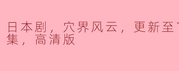 日本剧，穴界风云，更新至11-12集，高清版