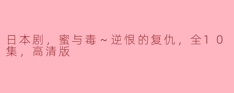 日本剧，蜜与毒～逆恨的复仇，全10集，高清版