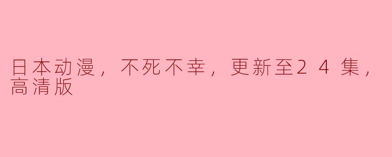 日本动漫，不死不幸，更新至24集，高清版