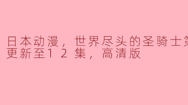 日本动漫《世界尽头的圣骑士》第二季已经更新到第12集了吗？可以看到高清版吗？