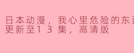 日本动漫，我心里危险的东西第二季，更新至13集，高清版