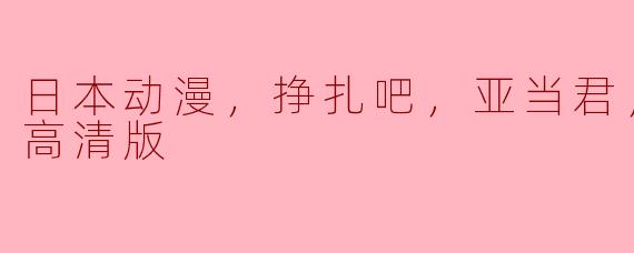 日本动漫，挣扎吧，亚当君，全8集，高清版