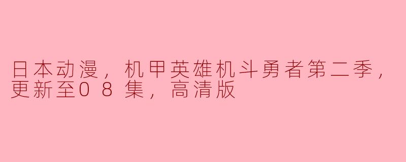 关于《机甲英雄机斗勇者第二季》，目前更新到第8集，能否提供一些关于剧情和角色的介绍？