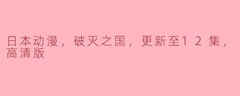 ### 日本动漫《破灭之国》高清版更新至12集分析